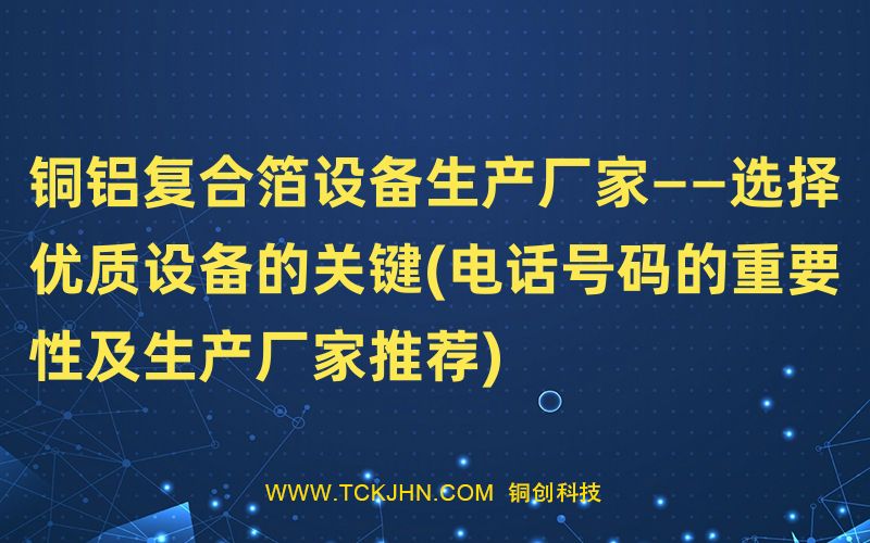 銅鋁復(fù)合箔設(shè)備生產(chǎn)廠家——選擇優(yōu)質(zhì)設(shè)備的關(guān)鍵(電話(huà)