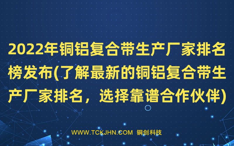 2022年銅鋁復(fù)合帶生產(chǎn)廠家排名榜發(fā)布(了解Z  新的