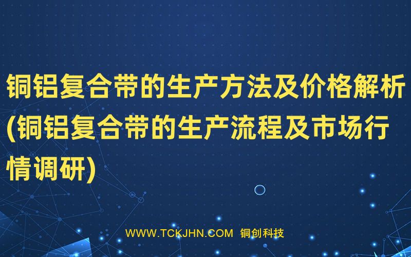 銅鋁復合帶的生產(chǎn)方法及價格解析(銅鋁復合帶的生產(chǎn)流