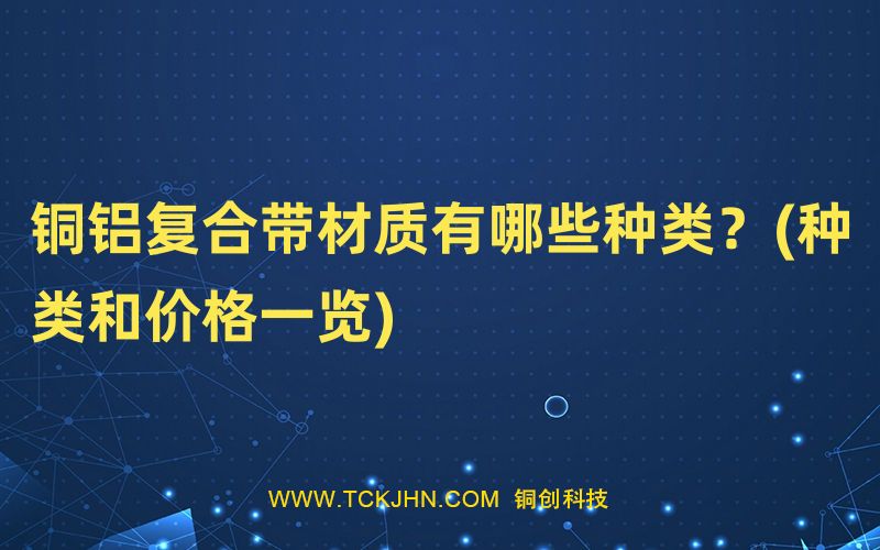 銅鋁復合帶材質有哪些種類？(種類和價格一覽)